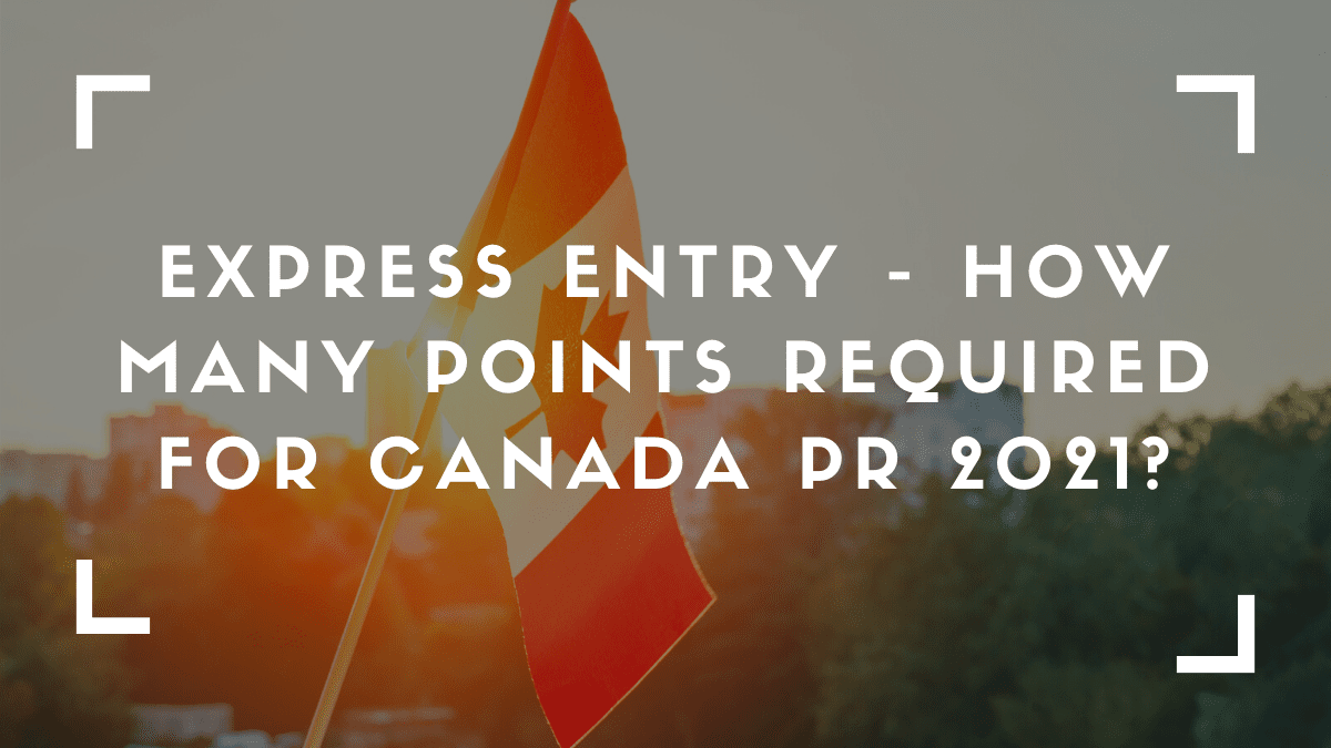 Express Entry – How Many Points Required For Canada PR 2021?