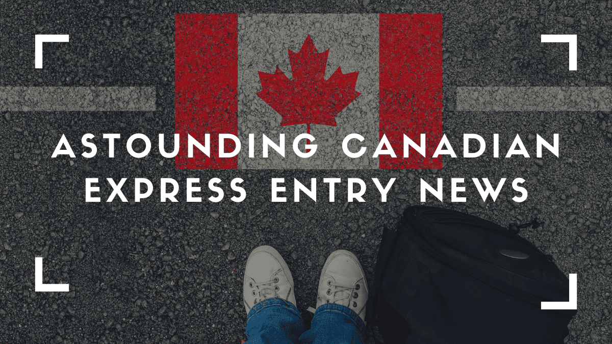 Astounding Canadian Express Entry News